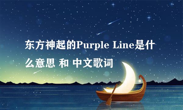 东方神起的Purple Line是什么意思 和 中文歌词