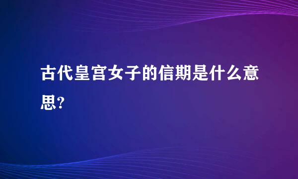 古代皇宫女子的信期是什么意思?