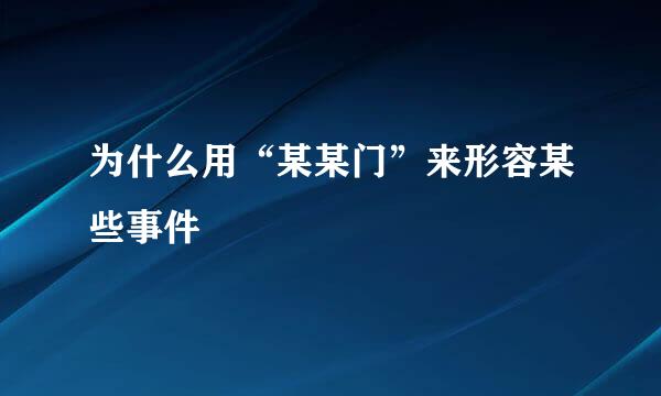 为什么用“某某门”来形容某些事件