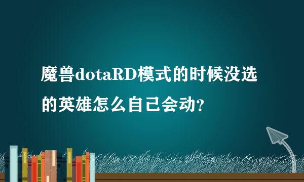 魔兽dotaRD模式的时候没选的英雄怎么自己会动？