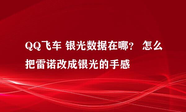 QQ飞车 银光数据在哪？ 怎么把雷诺改成银光的手感