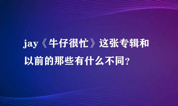 jay《牛仔很忙》这张专辑和以前的那些有什么不同？