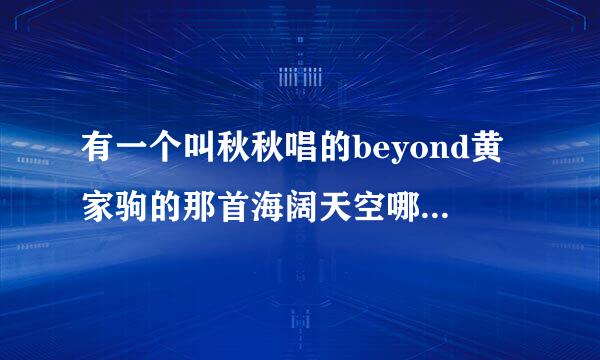 有一个叫秋秋唱的beyond黄家驹的那首海阔天空哪里有MP3下载啊