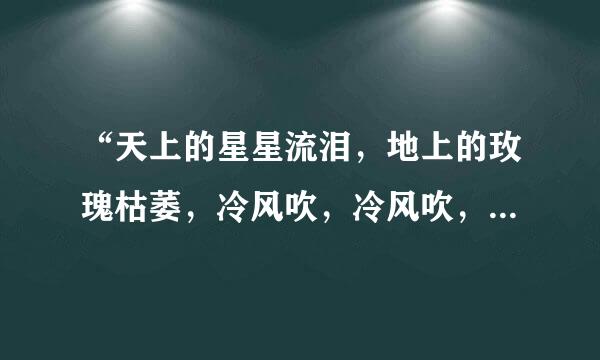 “天上的星星流泪，地上的玫瑰枯萎，冷风吹，冷风吹，你在思念谁？……”这首歌名是什么