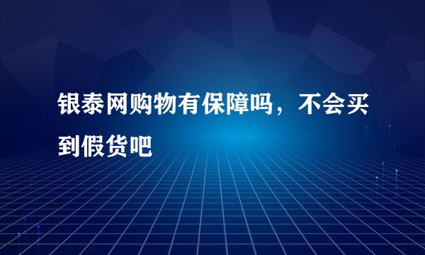 银泰网购物有保障吗，不会买到假货吧