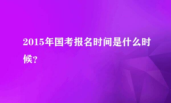 2015年国考报名时间是什么时候？