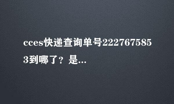 cces快递查询单号2227675853到哪了？是不是有投递员投递啊？