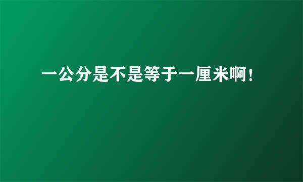 一公分是不是等于一厘米啊！