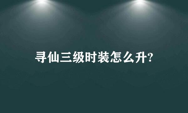 寻仙三级时装怎么升?