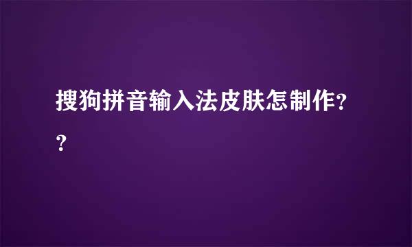 搜狗拼音输入法皮肤怎制作？？