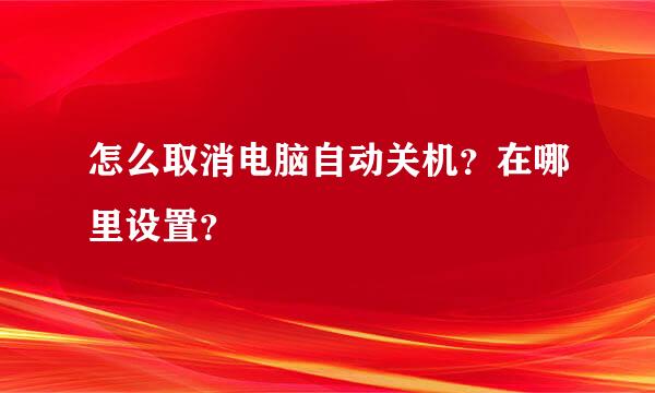 怎么取消电脑自动关机？在哪里设置？