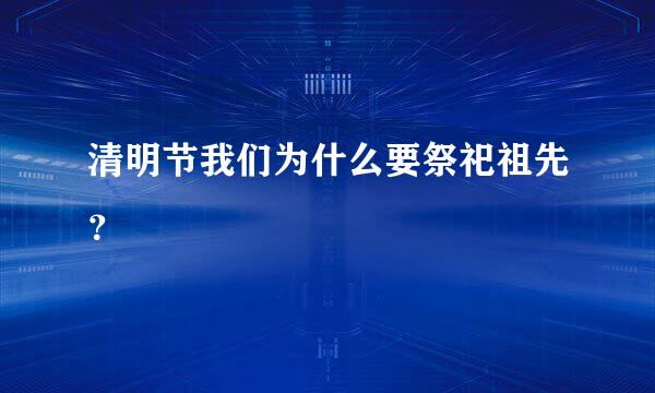 清明节我们为什么要祭祀祖先？