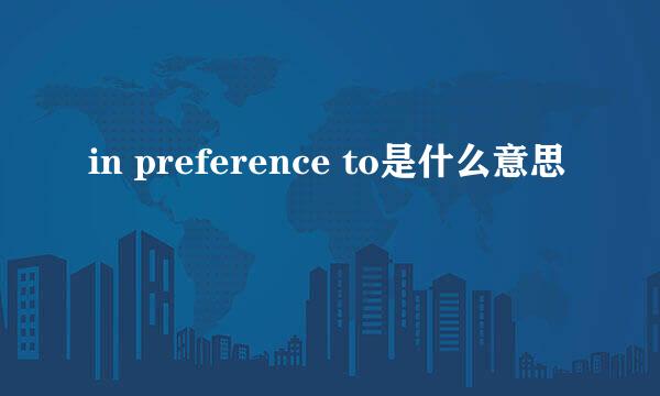 in preference to是什么意思