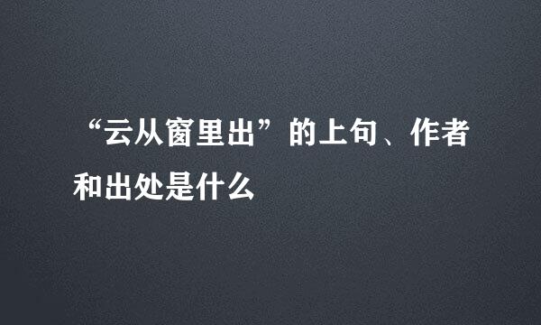 “云从窗里出”的上句、作者和出处是什么