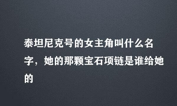 泰坦尼克号的女主角叫什么名字，她的那颗宝石项链是谁给她的