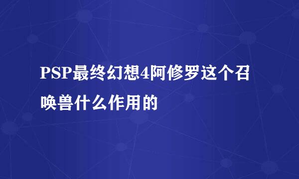 PSP最终幻想4阿修罗这个召唤兽什么作用的