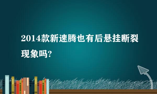 2014款新速腾也有后悬挂断裂现象吗?