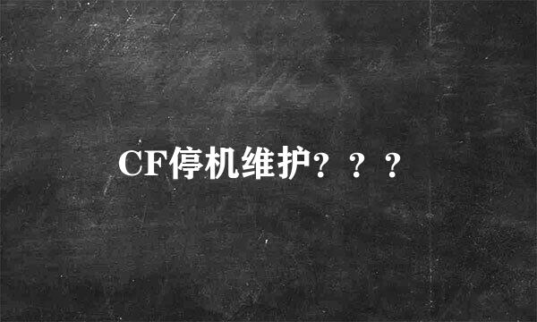 CF停机维护？？？