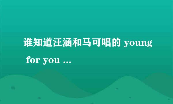 谁知道汪涵和马可唱的 young for you 得MP3版得网址链接，知道的发给我