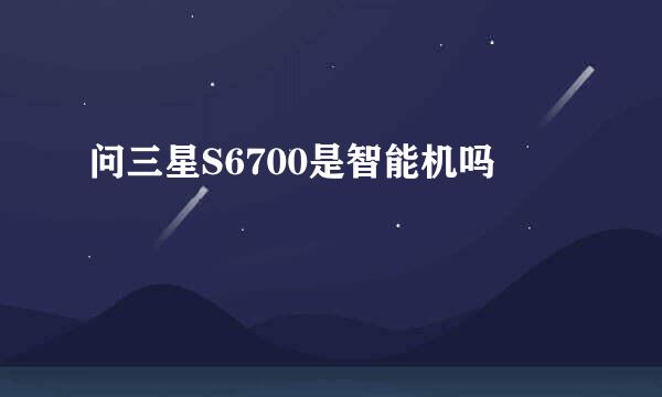 问三星S6700是智能机吗