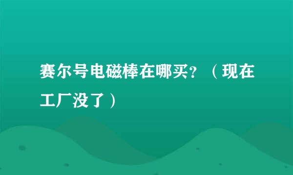 赛尔号电磁棒在哪买？（现在工厂没了）