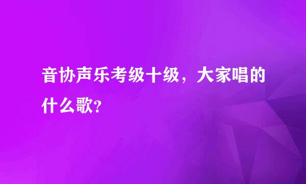 音协声乐考级十级，大家唱的什么歌？