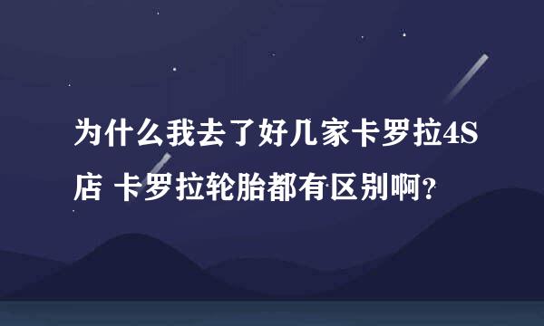 为什么我去了好几家卡罗拉4S店 卡罗拉轮胎都有区别啊？