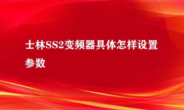 士林SS2变频器具体怎样设置参数