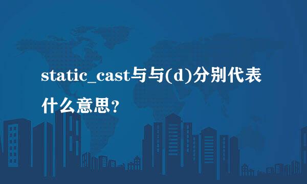 static_cast与与(d)分别代表什么意思？