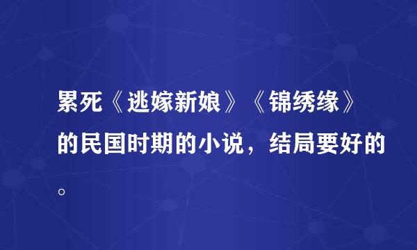 累死《逃嫁新娘》《锦绣缘》的民国时期的小说，结局要好的。