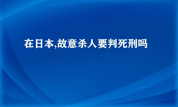 在日本,故意杀人要判死刑吗