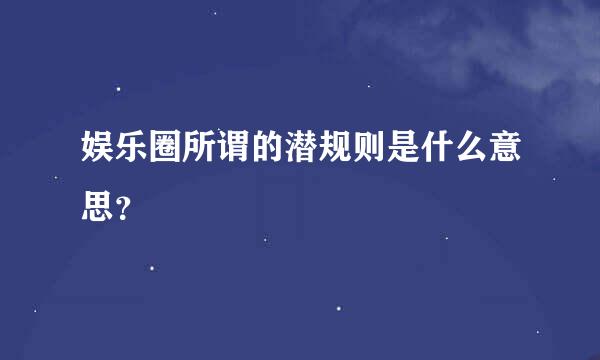 娱乐圈所谓的潜规则是什么意思？