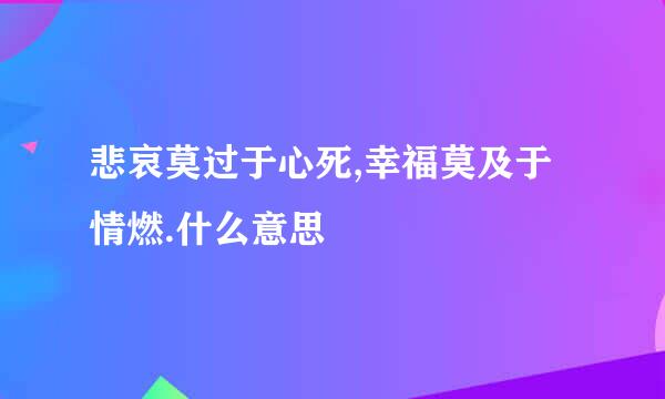 悲哀莫过于心死,幸福莫及于情燃.什么意思