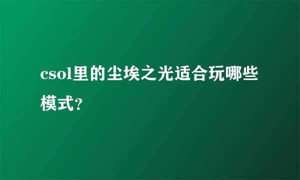 csol里的尘埃之光适合玩哪些模式？