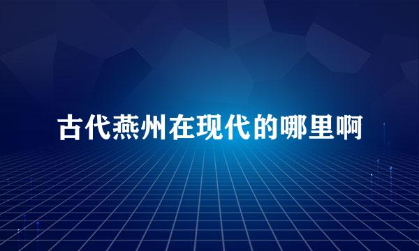 古代燕州在现代的哪里啊