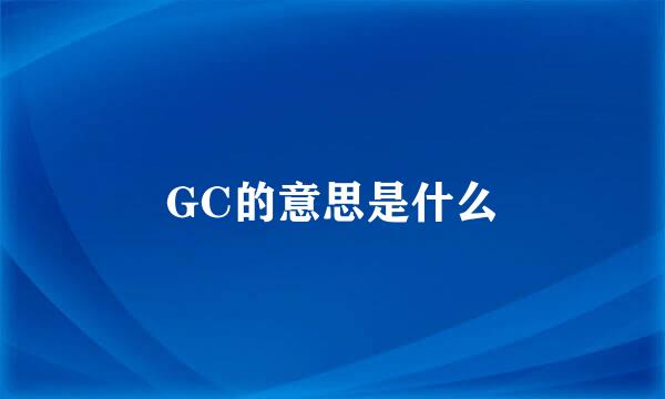 GC的意思是什么