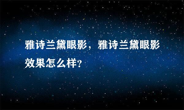 雅诗兰黛眼影，雅诗兰黛眼影效果怎么样？