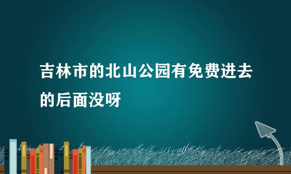 吉林市的北山公园有免费进去的后面没呀