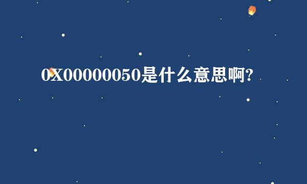 0X00000050是什么意思啊?