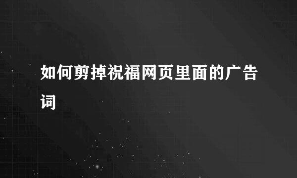 如何剪掉祝福网页里面的广告词