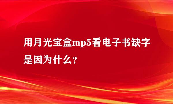 用月光宝盒mp5看电子书缺字是因为什么？