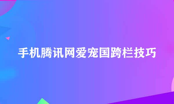 手机腾讯网爱宠国跨栏技巧