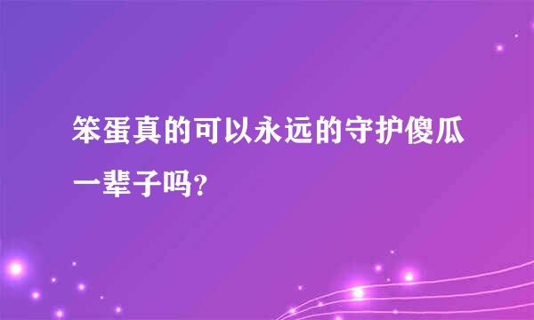 笨蛋真的可以永远的守护傻瓜一辈子吗？