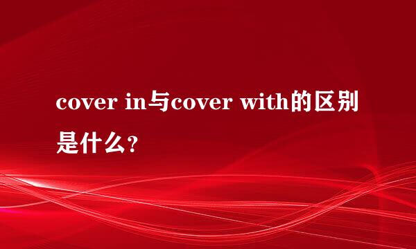 cover in与cover with的区别是什么？