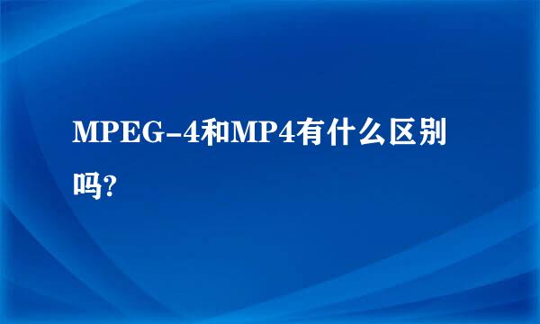 MPEG-4和MP4有什么区别吗?