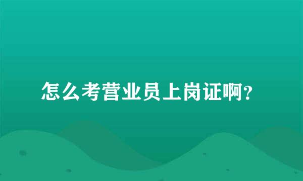 怎么考营业员上岗证啊？