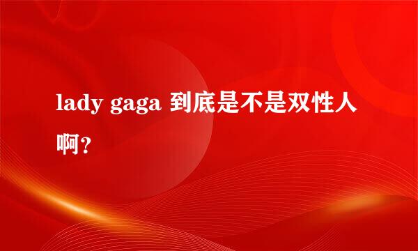 lady gaga 到底是不是双性人啊？