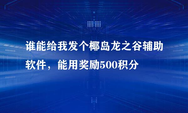 谁能给我发个椰岛龙之谷辅助软件，能用奖励500积分