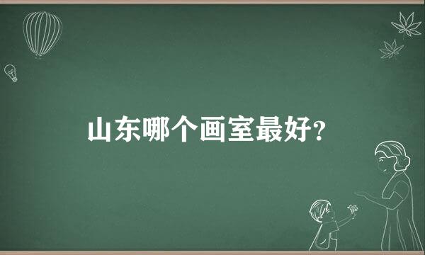 山东哪个画室最好？