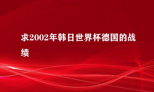 求2002年韩日世界杯德国的战绩